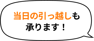 当日の引っ越しも承ります！